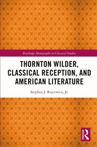 Thornton Wilder, Classical Reception, and American Literature : Routledge Monographs in Classical Studies - Stephen J. Rojcewicz Jr.