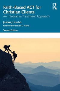 Faith-Based ACT for Christian Clients : An Integrative Treatment Approach - Joshua J. Knabb