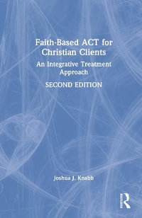 Faith-Based ACT for Christian Clients : An Integrative Treatment Approach - Joshua J. Knabb