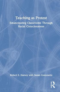 Teaching as Protest : Emancipating Classrooms Through Racial Consciousness - Robert S. Harvey