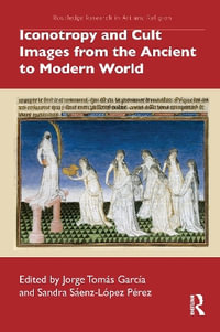 Iconotropy and Cult Images from the Ancient to Modern World : Routledge Research in Art and Religion - Jorge Tomás García