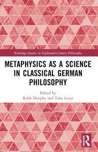 Metaphysics as a Science in Classical German Philosophy - Robb Dunphy