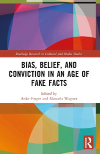 Bias, Belief, and Conviction in an Age of Fake Facts : Routledge Research in Cultural and Media Studies - Anke Finger