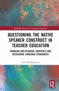 Questioning the Native Speaker Construct in Teacher Education : Enabling Multilingual Identities and Decolonial Language Pedagogies - Julie Waddington