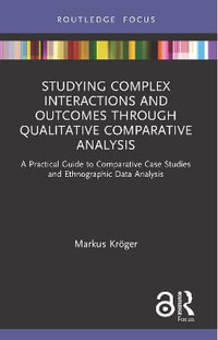 Studying Complex Interactions and Outcomes Through Qualitative Comparative Analysis : A Practical Guide to Comparative Case Studies and Ethnographic Data Analysis - Markus KrÃ¶ger