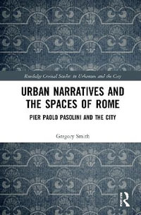 Urban Narratives and the Spaces of Rome : Pier Paolo Pasolini and the City - Gregory Smith