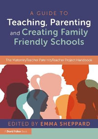 A Guide to Teaching, Parenting and Creating Family Friendly Schools : The MaternityTeacher PaternityTeacher Project Handbook - Emma Sheppard