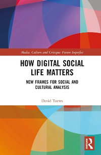 How Digital Social Life Matters : New Frames for Social and Cultural Analysis - David Toews