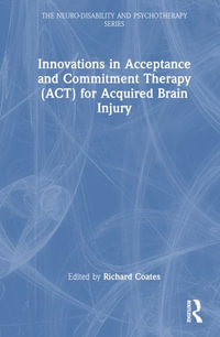 Innovations in Acceptance and Commitment Therapy (ACT) for Acquired Brain Injury : Neuro-Disability and Psychotherapy - Richard Coates