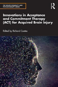 Innovations in Acceptance and Commitment Therapy (ACT) for Acquired Brain Injury : Neuro-Disability and Psychotherapy - Richard Coates