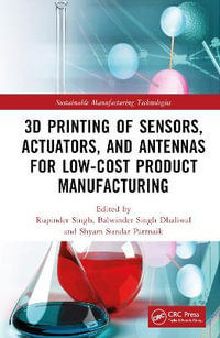 3D Printing of Sensors, Actuators, and Antennas for Low-Cost Product Manufacturing : Sustainable Manufacturing Technologies - Rupinder Singh