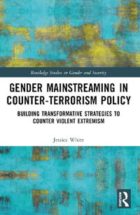 Gender Mainstreaming in Counter-Terrorism Policy : Building Transformative Strategies to Counter Violent Extremism - Jessica White