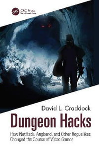 Dungeon Hacks : How NetHack, Angband, and Other Rougelikes Changed the Course of Video Games - David L. Craddock