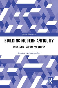 Building Modern Antiquity : Hymns and Laments for Athens - Georgia Giannakopoulou