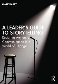 A Leader's Guide to Storytelling : Restoring Authentic Communication in a World of Change - Mark Dailey