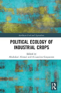 Political Ecology of Industrial Crops : Earthscan Food and Agriculture - Abubakari Ahmed