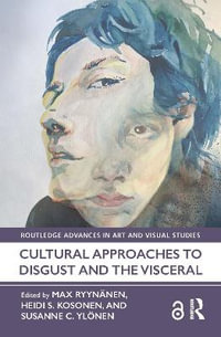 Cultural Approaches to Disgust and the Visceral : Routledge Advances in Art and Visual Studies - Max RyynÃ¤nen