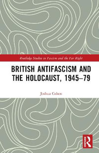 British Antifascism and the Holocaust, 1945-79 : Routledge Studies in Fascism and the Far Right - Joshua Cohen