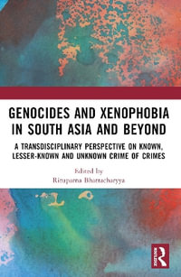 Genocides and Xenophobia in South Asia and Beyond : A Transdisciplinary Perspective on Known, Lesser-known and Unknown Crime of Crimes - Rituparna Bhattacharyya