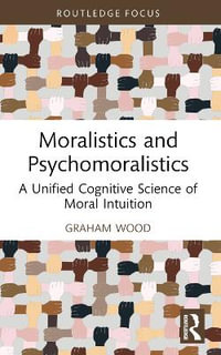 Moralistics and Psychomoralistics : A Unified Cognitive Science of Moral Intuition - Graham Wood