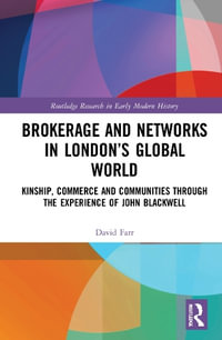 Brokerage and Networks in London's Global World : Kinship, Commerce and Communities through the experience of John Blackwell - David Farr