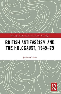 British Antifascism and the Holocaust, 1945-79 : Routledge Studies in Fascism and the Far Right - Joshua Cohen