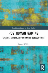 Posthuman Gaming : Avatars, Gamers, and Entangled Subjectivities - Poppy Wilde