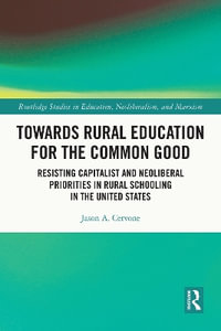 Towards Rural Education for the Common Good : Resisting Capitalist and Neoliberal Priorities in Rural Schooling in the United States - Jason A. Cervone