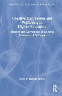 Creative Expression and Wellbeing in Higher Education : Making and Movement as Mindful Moments of Self-care - Narelle Lemon