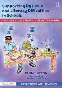 Supporting Dyslexia and Literacy Difficulties in Schools : A Guidebook for 'A Nasty Dose of the Yawns' - Plum Hutton