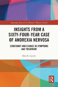 Insights from a Sixty-Four-Year Case of Anorexia Nervosa : Constancy and Change in Symptoms and Treatment - Don R. Lipsitt