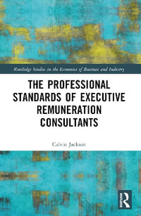 The Professional Standards of Executive Remuneration Consultants : Routledge Studies in the Economics of Business and Industry - Calvin Jackson