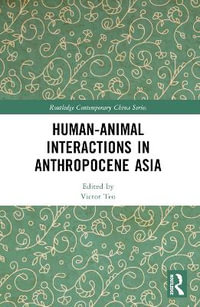 Human-Animal Interactions in Anthropocene Asia : Routledge Contemporary China - Victor Teo