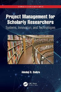 Project Management for Scholarly Researchers : Systems, Innovation, and Technologies - Adedeji B. Badiru