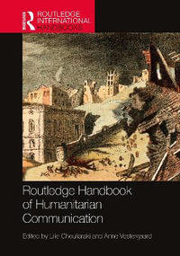 Routledge Handbook of Humanitarian Communication : Routledge International Handbooks - Lilie Chouliaraki