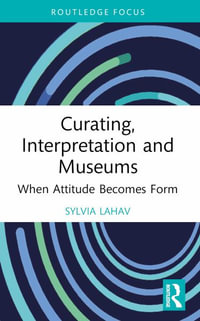 Curating, Interpretation and Museums : When Attitude Becomes Form - Sylvia Lahav