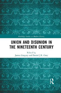 Union and Disunion in the Nineteenth Century : Routledge Studies in Modern History - James Gregory