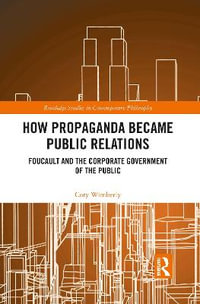 How Propaganda Became Public Relations : Foucault and the Corporate Government of the Public - Cory Wimberly