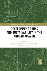 Development Banks and Sustainability in the Andean Amazon : Routledge Studies in Latin American Development - Rebecca Ray