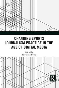 Changing Sports Journalism Practice in the Age of Digital Media - Raymond Boyle