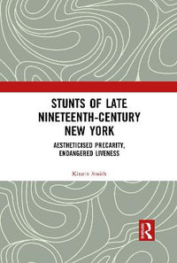 Stunts of Late Nineteenth-Century New York : Aestheticised Precarity, Endangered Liveness - Kirstin Smith