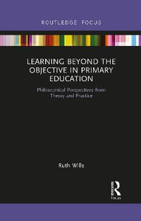 Learning Beyond the Objective in Primary Education : Philosophical Perspectives from Theory and Practice - Ruth Wills