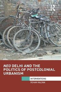 Neo Delhi and the Politics of Postcolonial Urbanism : Interventions - Rohan Kalyan