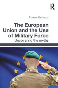 The European Union and the Use of Military Force : Uncovering the myths - Tommi Koivula