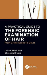 A Practical Guide To The Forensic Examination Of Hair : From Crime Scene To Court - James R. Robertson