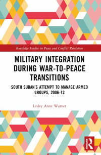 Military Integration during War-to-Peace Transitions : South Sudan's Attempt to Manage Armed Groups, 2006-13 - Lesley Anne Warner