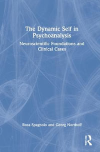 The Dynamic Self in Psychoanalysis : Neuroscientific Foundations and Clinical Cases - Rosa Spagnolo