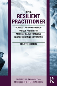 The Resilient Practitioner : Burnout and Compassion Fatigue Prevention and Self-Care Strategies for the Helping Professions, 4th ed - Thomas M. Skovholt