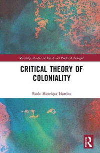 Critical Theory of Coloniality : Routledge Studies in Social and Political Thought - Paulo Henrique Martins