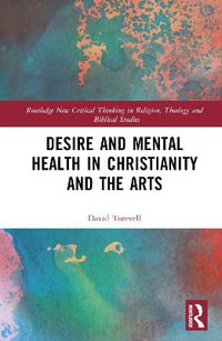 Desire and Mental Health in Christianity and the Arts : Routledge New Critical Thinking in Religion, Theology and Biblical Studies - David Torevell